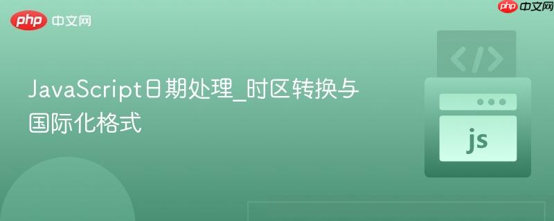 javascript日期处理_时区转换与国际化格式