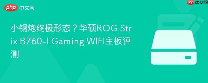 小钢炮终极形态？华硕ROG Strix B760-I Gaming WIFI主板评测