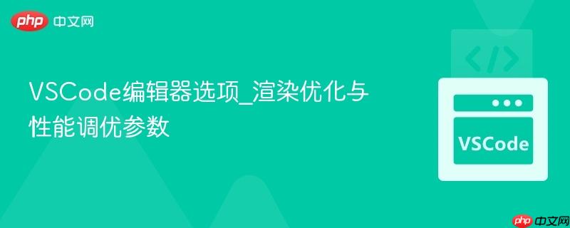 VSCode编辑器选项_渲染优化与性能调优参数