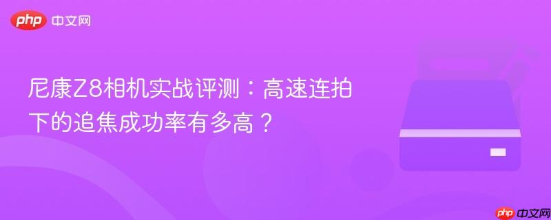 尼康z8相机实战评测：高速连拍下的追焦成功率有多高？