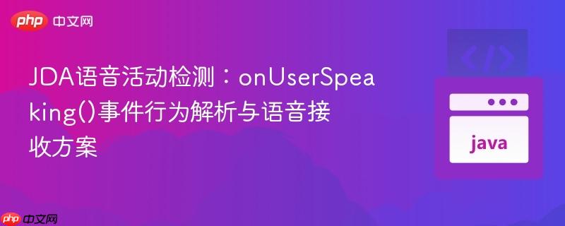 JDA语音活动检测：onUserSpeaking()事件行为解析与语音接收方案
