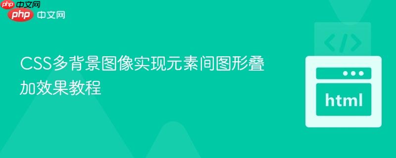 CSS多背景图像实现元素间图形叠加效果教程
