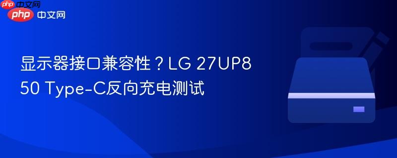 显示器接口兼容性？LG 27UP850 Type-C反向充电测试