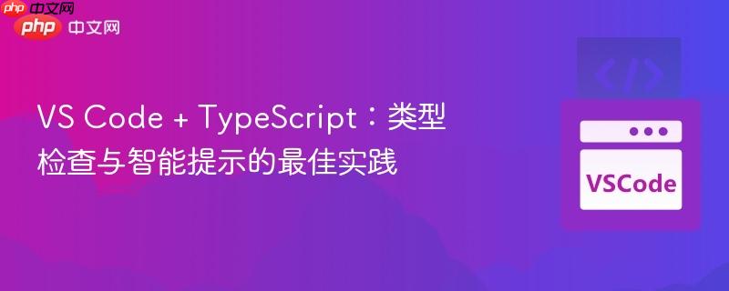 VS Code + TypeScript：类型检查与智能提示的最佳实践