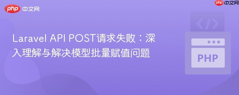 Laravel API POST请求失败：深入理解与解决模型批量赋值问题