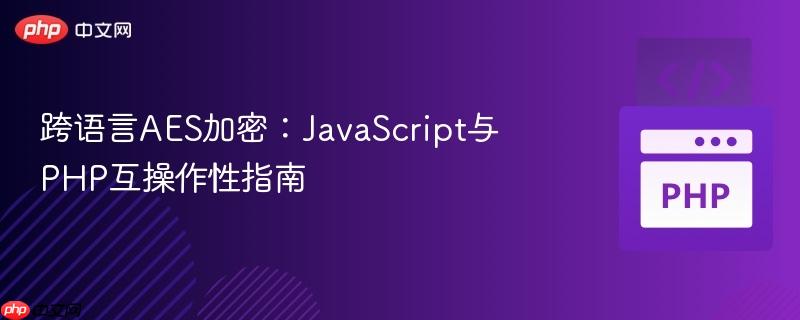 跨语言AES加密：JavaScript与PHP互操作性指南