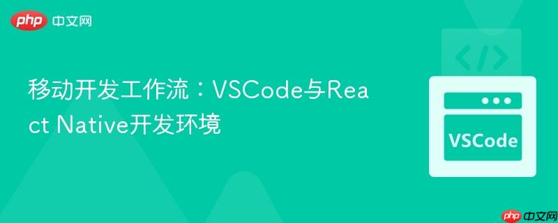 移动开发工作流：VSCode与React Native开发环境