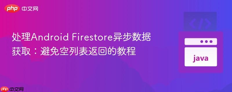 处理Android Firestore异步数据获取：避免空列表返回的教程