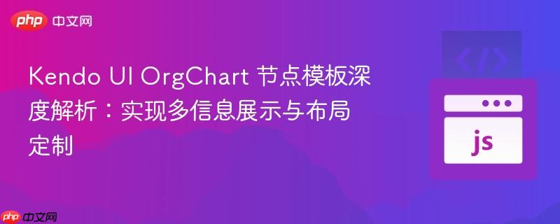 Kendo UI OrgChart 节点模板深度解析：实现多信息展示与布局定制