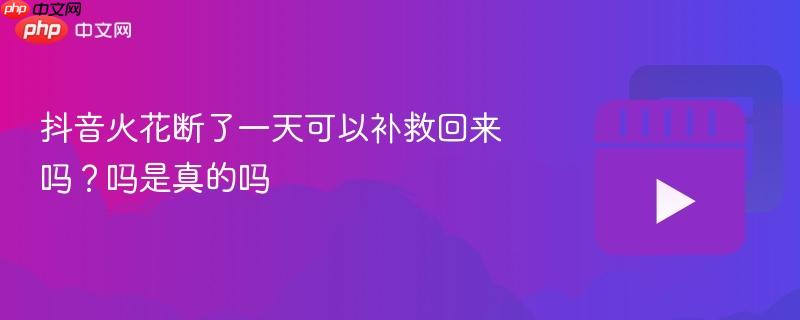 抖音火花断了一天可以补救回来吗？抖音火花断了一天可以补救回来吗是真的吗