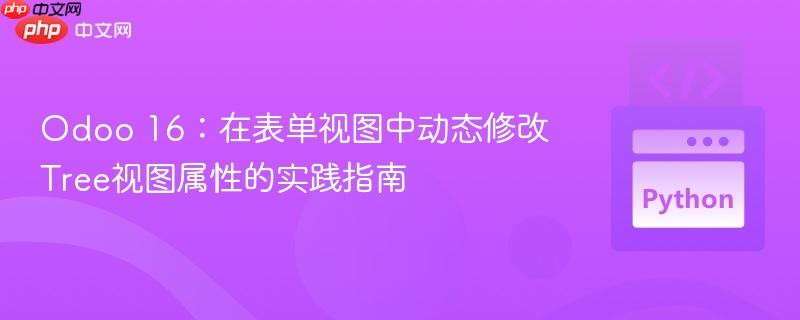 Odoo 16：在表单视图中动态修改Tree视图属性的实践指南