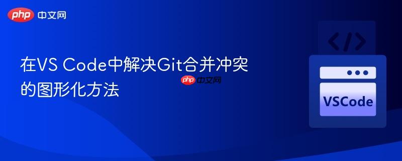 在VS Code中解决Git合并冲突的图形化方法