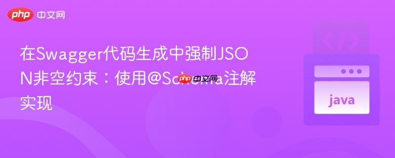 在Swagger代码生成中强制JSON非空约束：使用@Schema注解实现