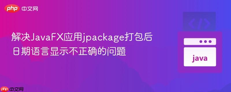 解决JavaFX应用jpackage打包后日期语言显示不正确的问题