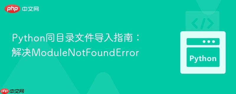 Python同目录文件导入指南：解决ModuleNotFoundError