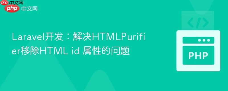 Laravel开发：解决HTMLPurifier移除HTML id 属性的问题