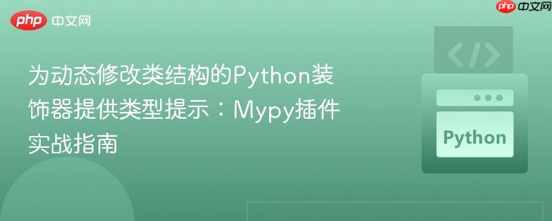 为动态修改类结构的python装饰器提供类型提示：mypy插件实战指南