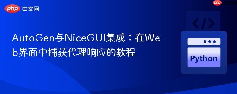 AutoGen与NiceGUI集成：在Web界面中捕获代理响应的教程