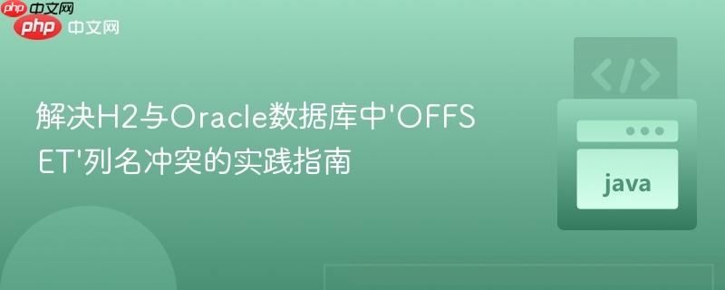 解决H2与Oracle数据库中‘OFFSET’列名冲突的实践指南