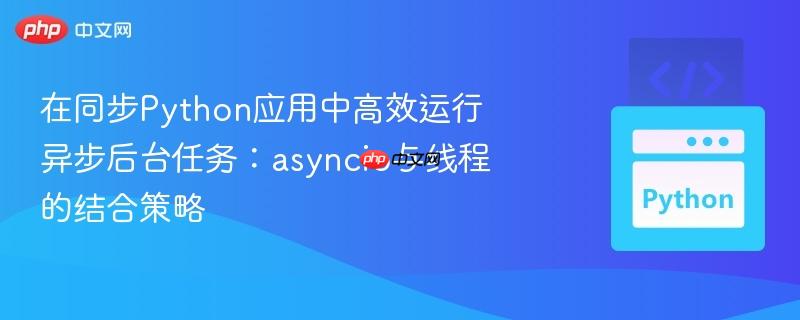 在同步python应用中高效运行异步后台任务：asyncio与线程的结合策略