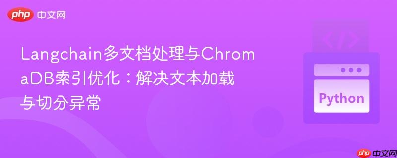 Langchain多文档处理与ChromaDB索引优化：解决文本加载与切分异常
