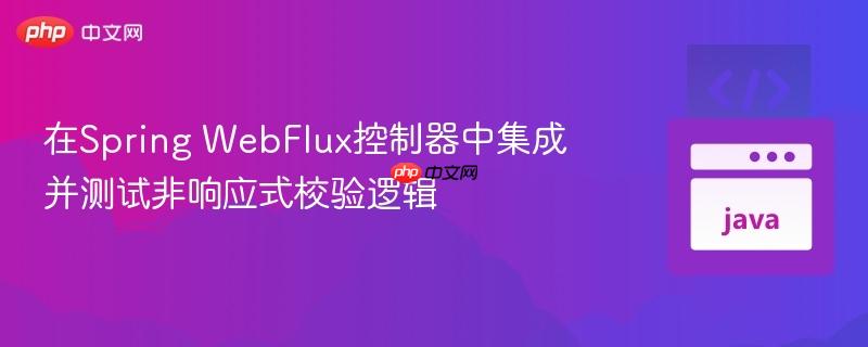 在Spring WebFlux控制器中集成并测试非响应式校验逻辑