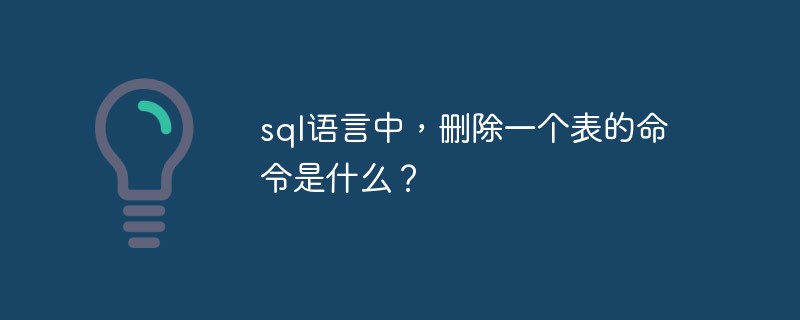 sql语言中，删除一个表的命令是什么？