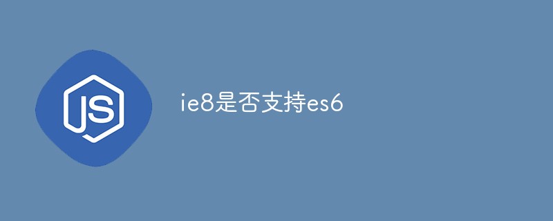 ie8是否支持es6