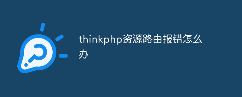 thinkphp资源路由报错怎么办