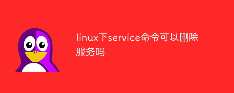 linux下service命令可以删除服务吗