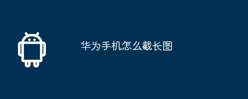 华为手机怎么截长图