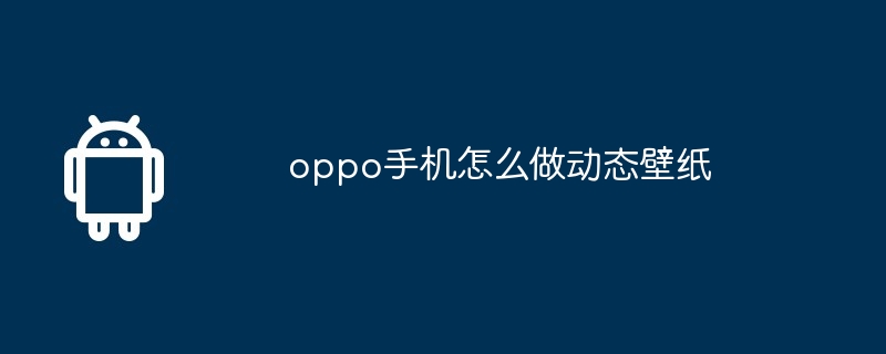 oppo手机怎么做动态壁纸