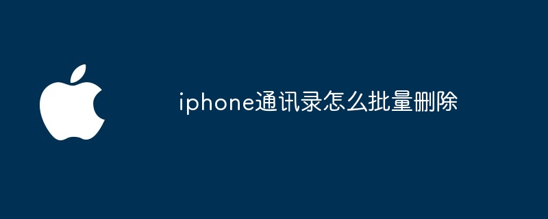 iphone通讯录怎么批量删除