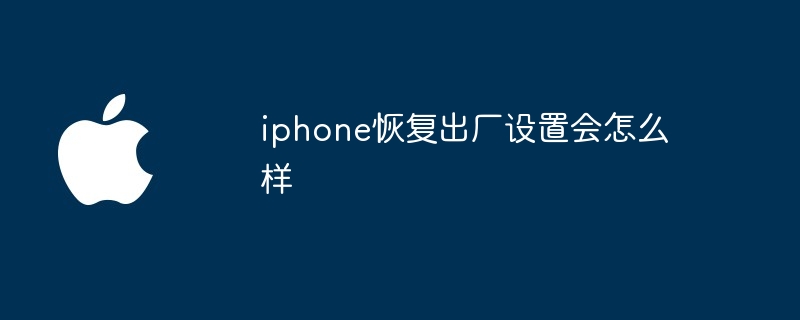 iphone恢复出厂设置会怎么样