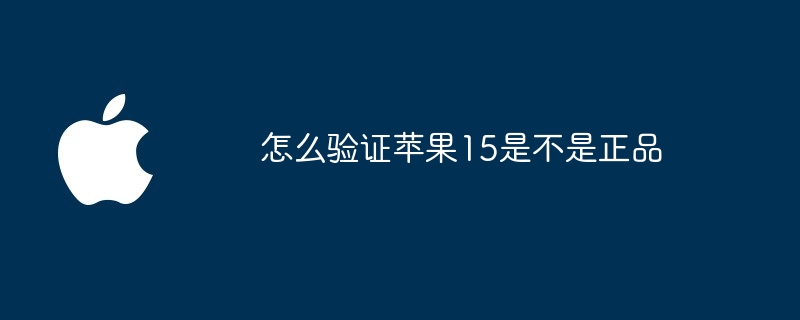 怎么验证苹果15是不是正品