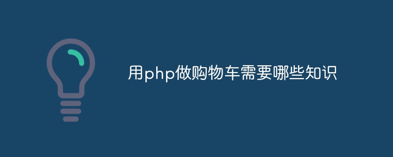 用php做购物车需要哪些知识