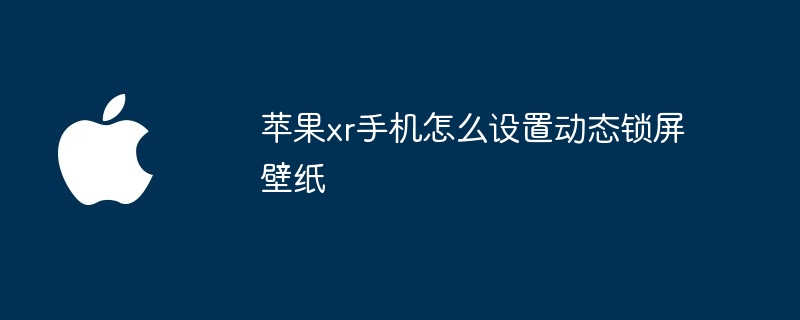 苹果xr手机怎么设置动态锁屏壁纸