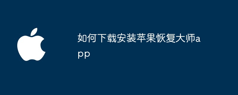 如何下载安装苹果恢复大师app