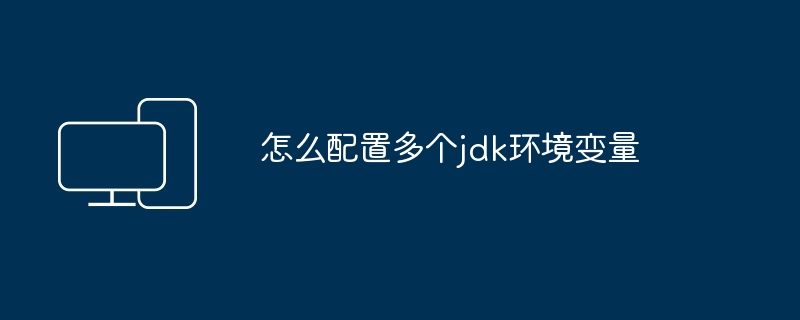 怎么配置多个jdk环境变量