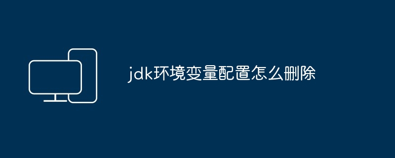 jdk环境变量配置怎么删除