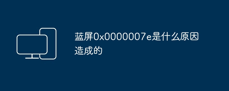 蓝屏0x0000007e是什么原因造成的