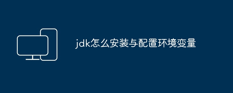 jdk怎么安装与配置环境变量