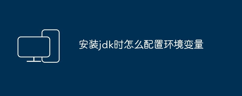 安装jdk时怎么配置环境变量