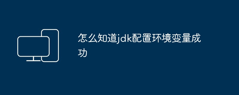 怎么知道jdk配置环境变量成功