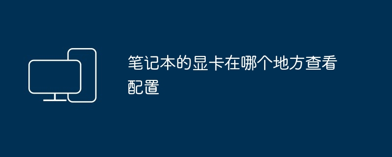 笔记本的显卡在哪个地方查看配置