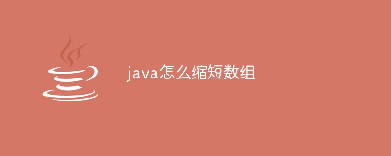 java怎么缩短数组