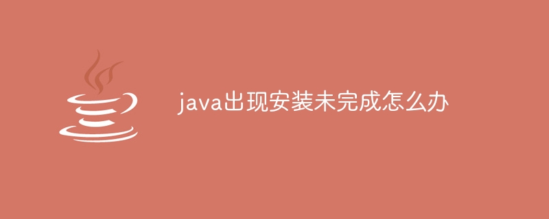 java出现安装未完成怎么办