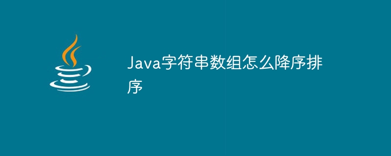 Java字符串数组怎么降序排序