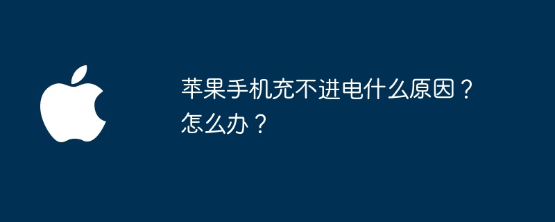 苹果手机充不进电什么原因？怎么办？