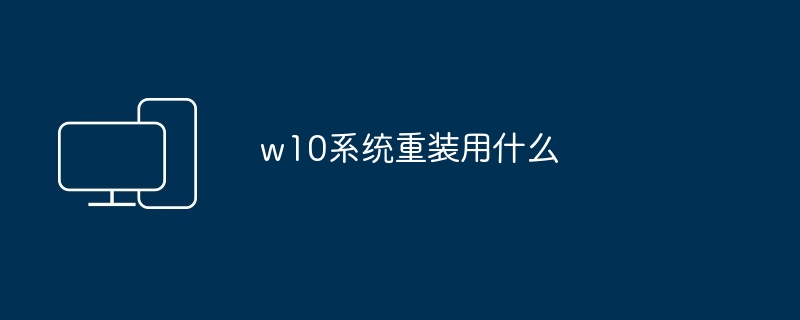 w10系统重装用什么